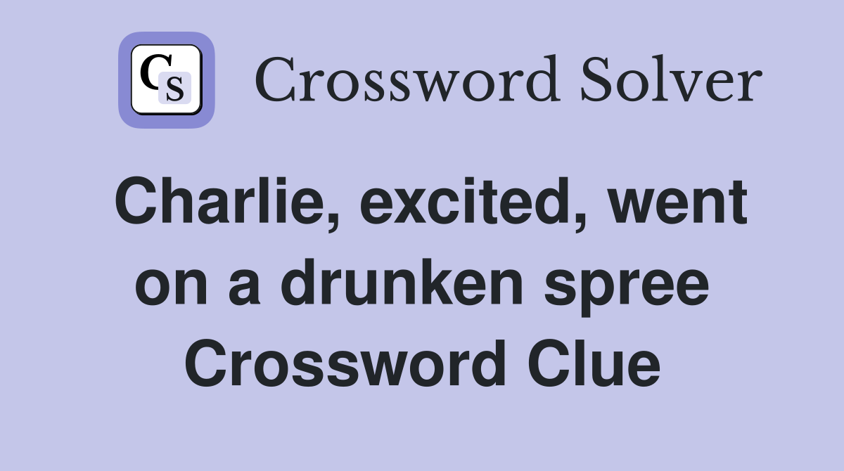 Charlie, excited, went on a drunken spree Crossword Clue