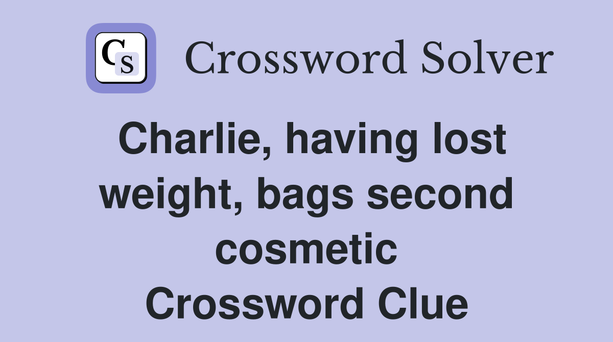 Charlie, having lost weight, bags second cosmetic Crossword Clue