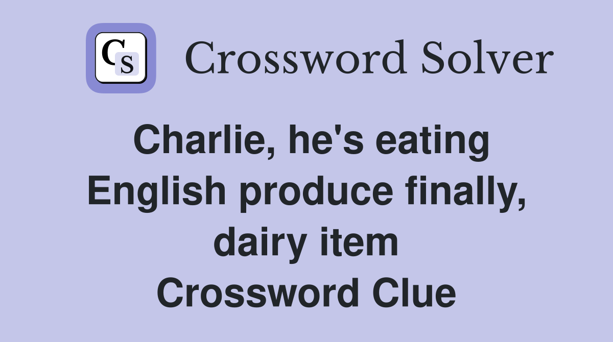 Charlie, he's eating English produce finally, dairy item Crossword Clue