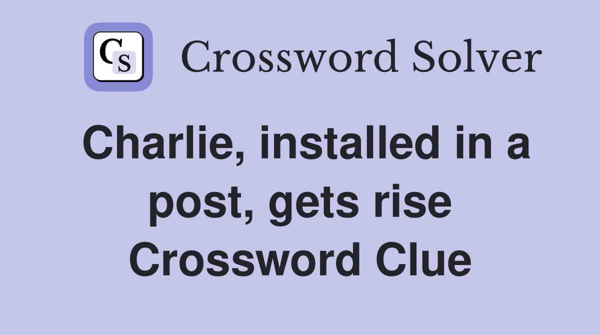Charlie, installed in a post, gets rise Crossword Clue