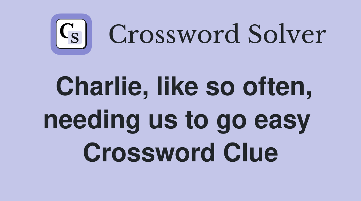 Charlie, like so often, needing us to go easy  Crossword Clue