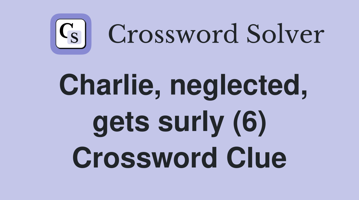 Charlie, neglected, gets surly (6) Crossword Clue