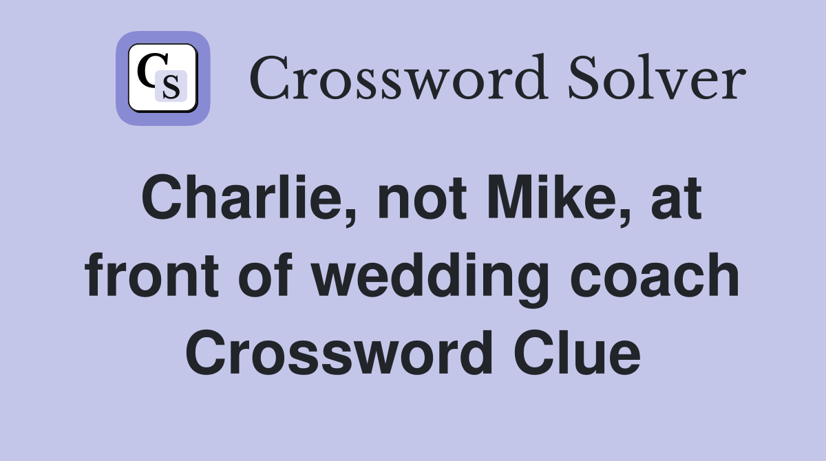 Charlie, not Mike, at front of wedding coach Crossword Clue