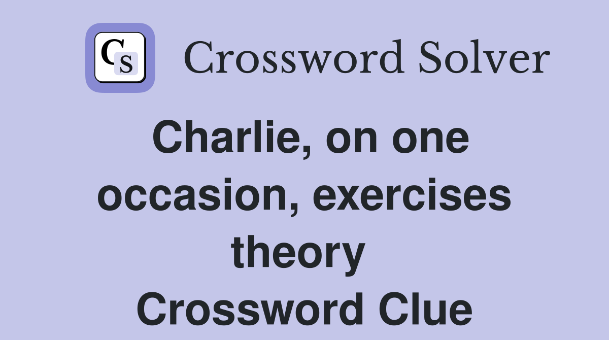 Charlie, on one occasion, exercises theory  Crossword Clue