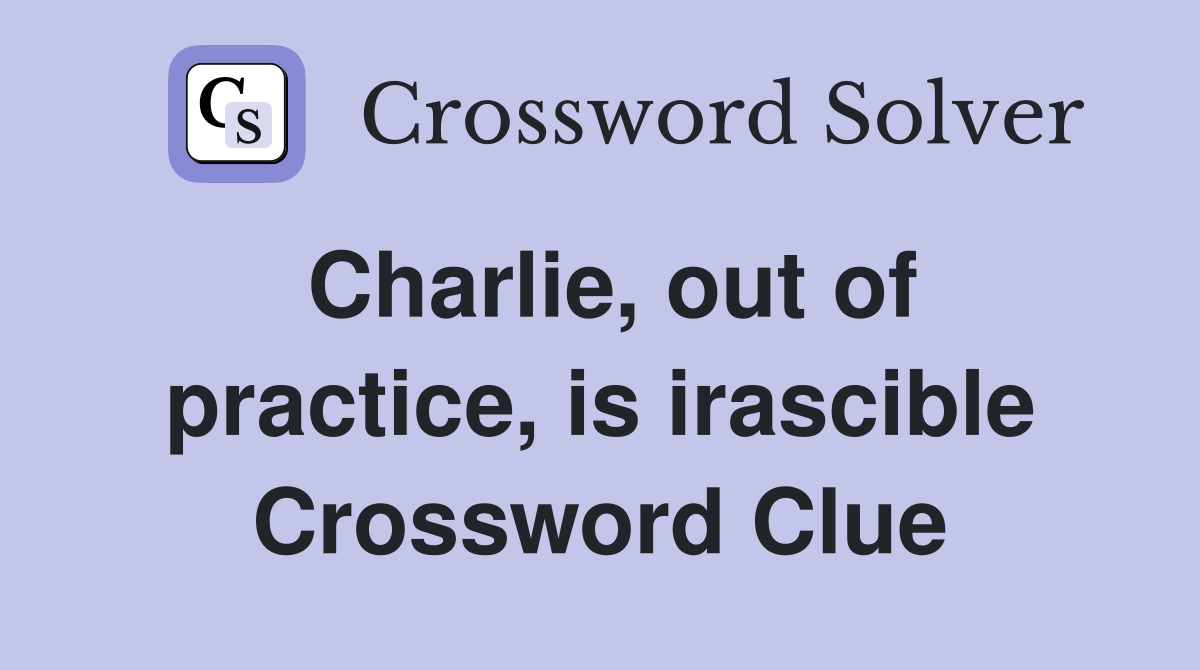 Charlie, out of practice, is irascible Crossword Clue
