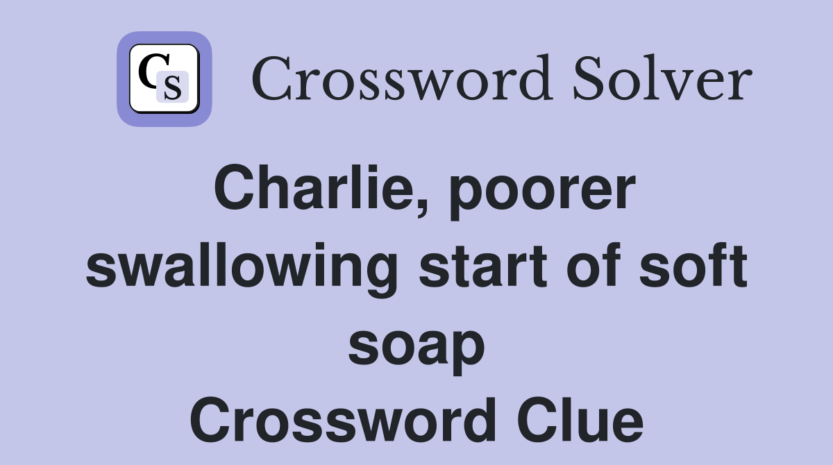 Charlie, poorer swallowing start of soft soap Crossword Clue