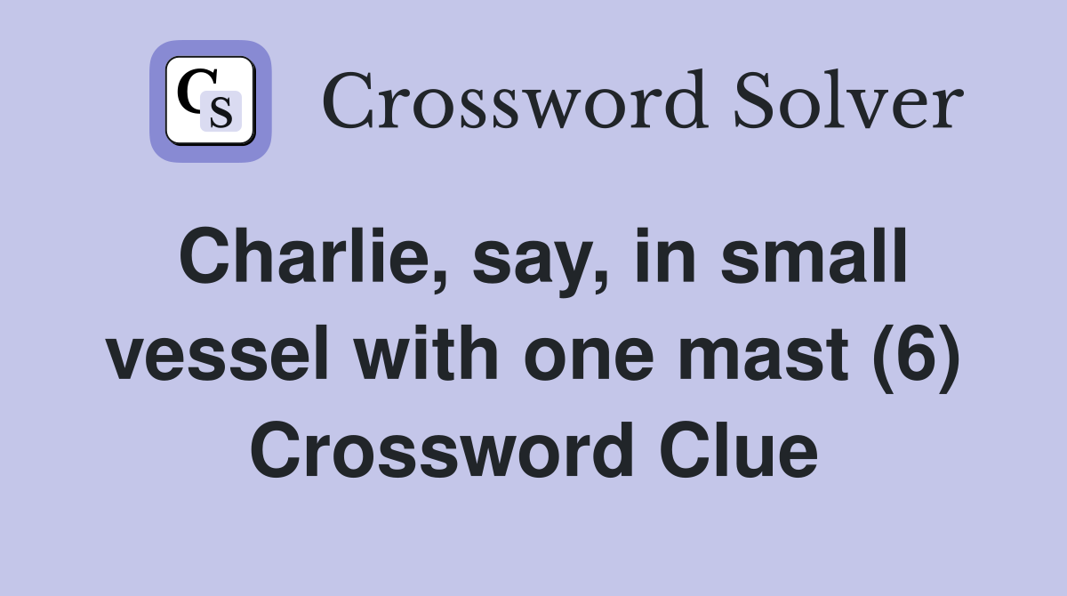 Charlie, say, in small vessel with one mast (6) Crossword Clue