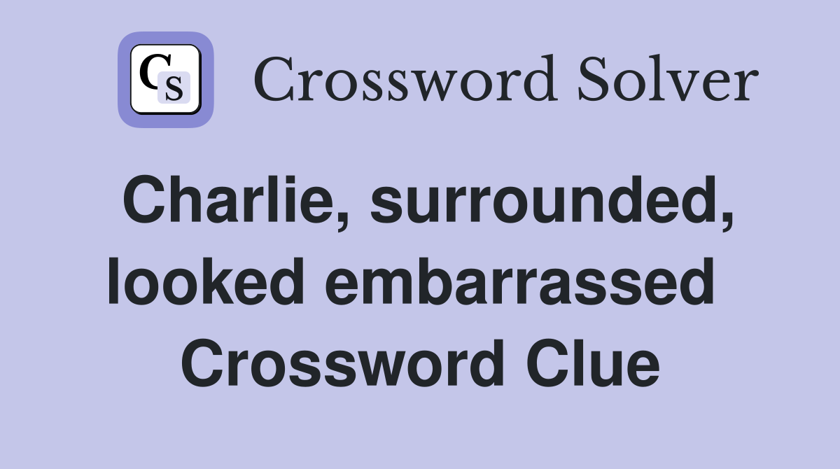 Charlie, surrounded, looked embarrassed  Crossword Clue