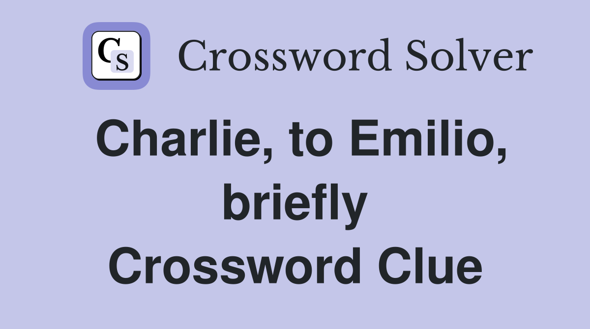 Charlie, to Emilio, briefly Crossword Clue