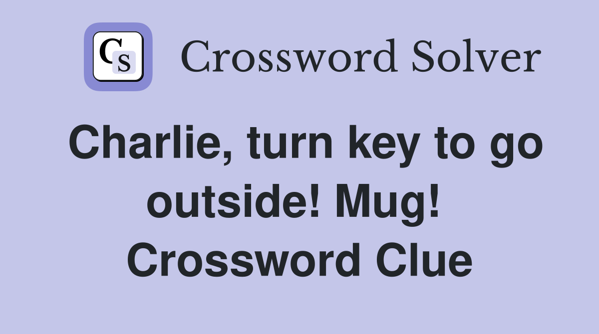 Charlie, turn key to go outside! Mug!  Crossword Clue