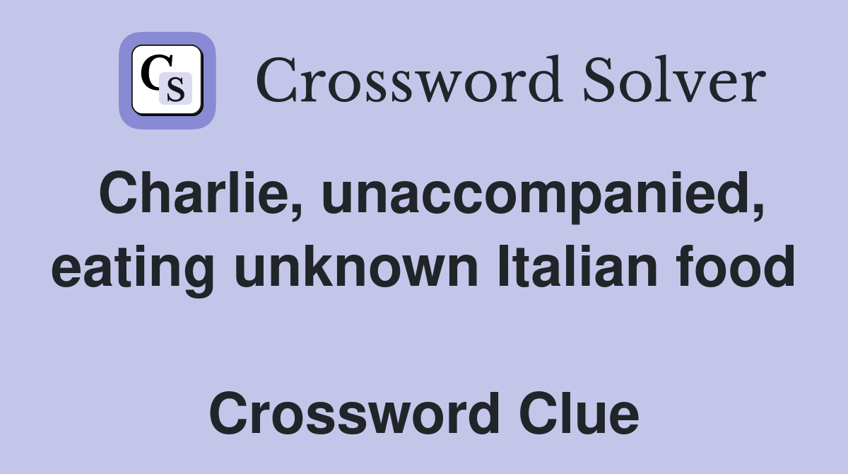 Charlie, unaccompanied, eating unknown Italian food  Crossword Clue