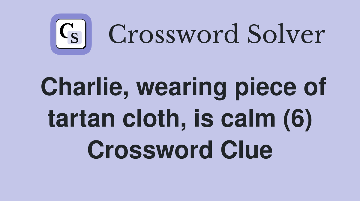 Charlie, wearing piece of tartan cloth, is calm (6) Crossword Clue