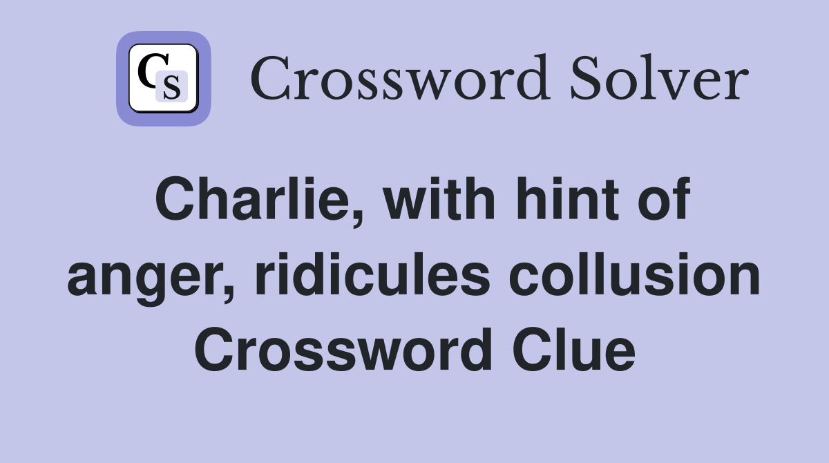 Charlie, with hint of anger, ridicules collusion Crossword Clue