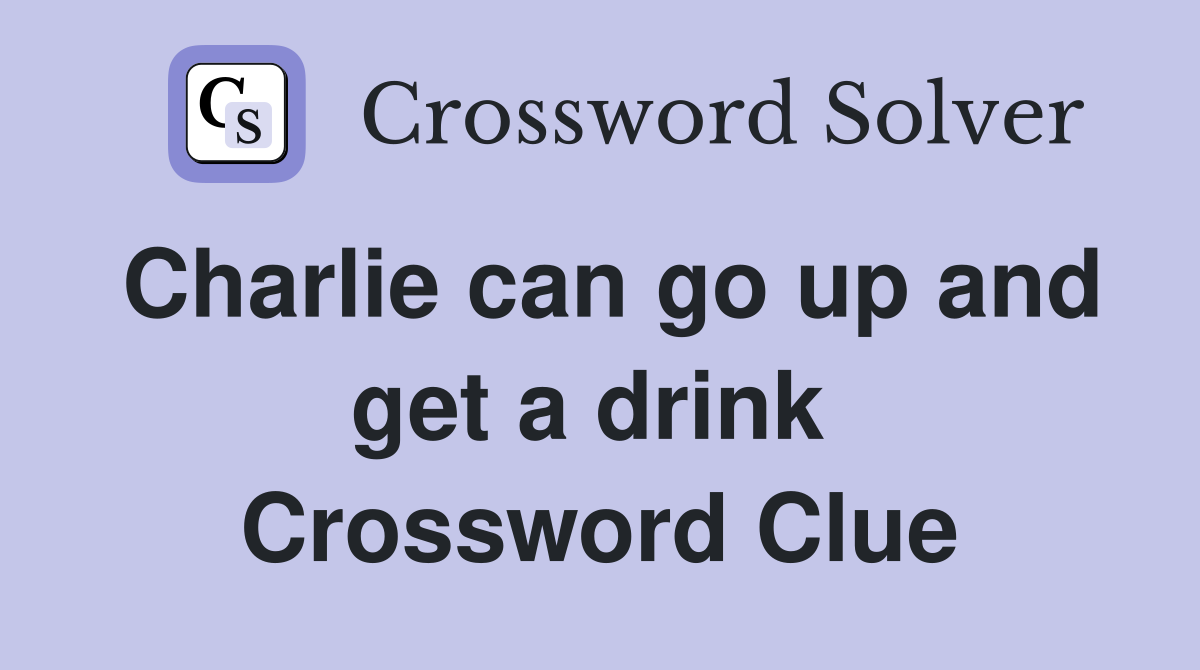 Charlie can go up and get a drink  Crossword Clue