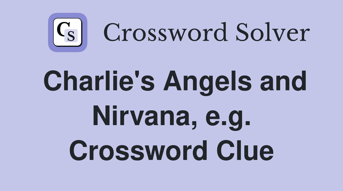 Charlie's Angels and Nirvana, e.g. Crossword Clue