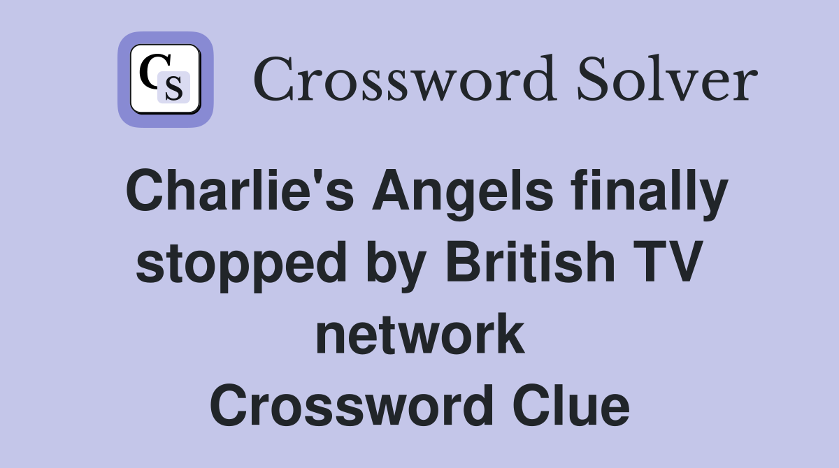 Charlie's Angels finally stopped by British TV network Crossword Clue