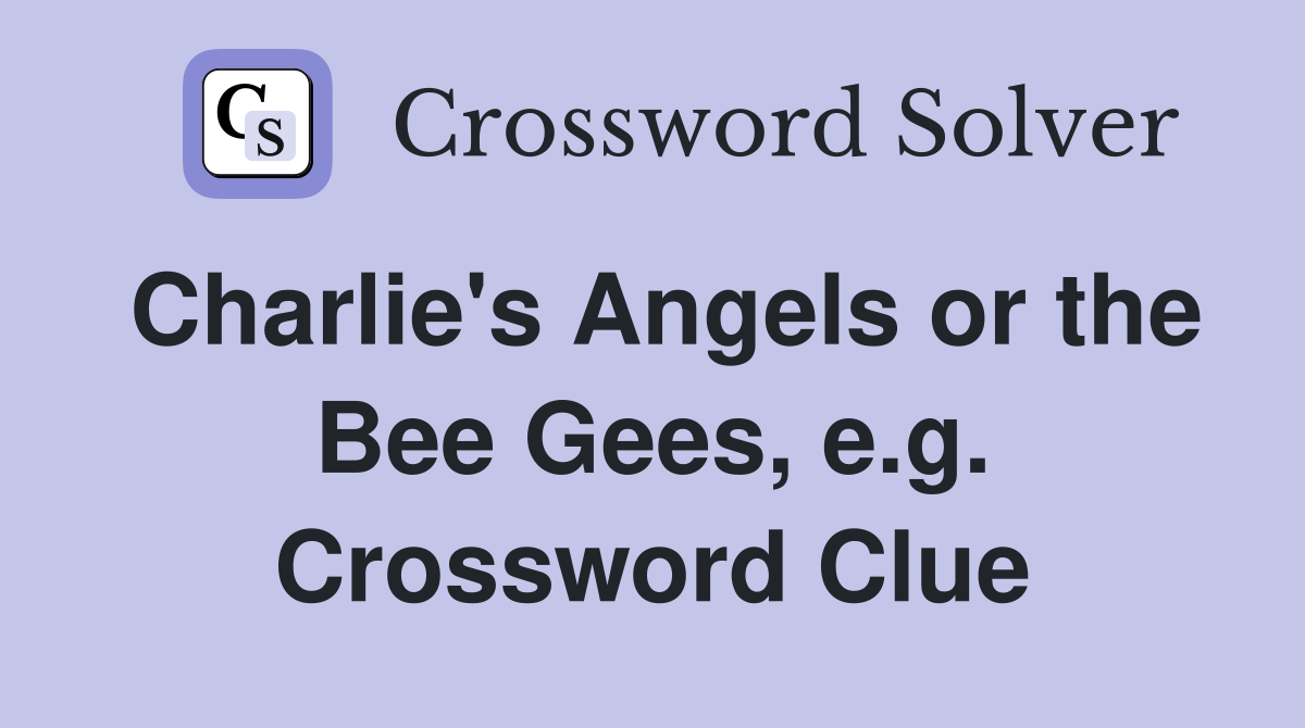 Charlie's Angels or the Bee Gees, e.g. Crossword Clue