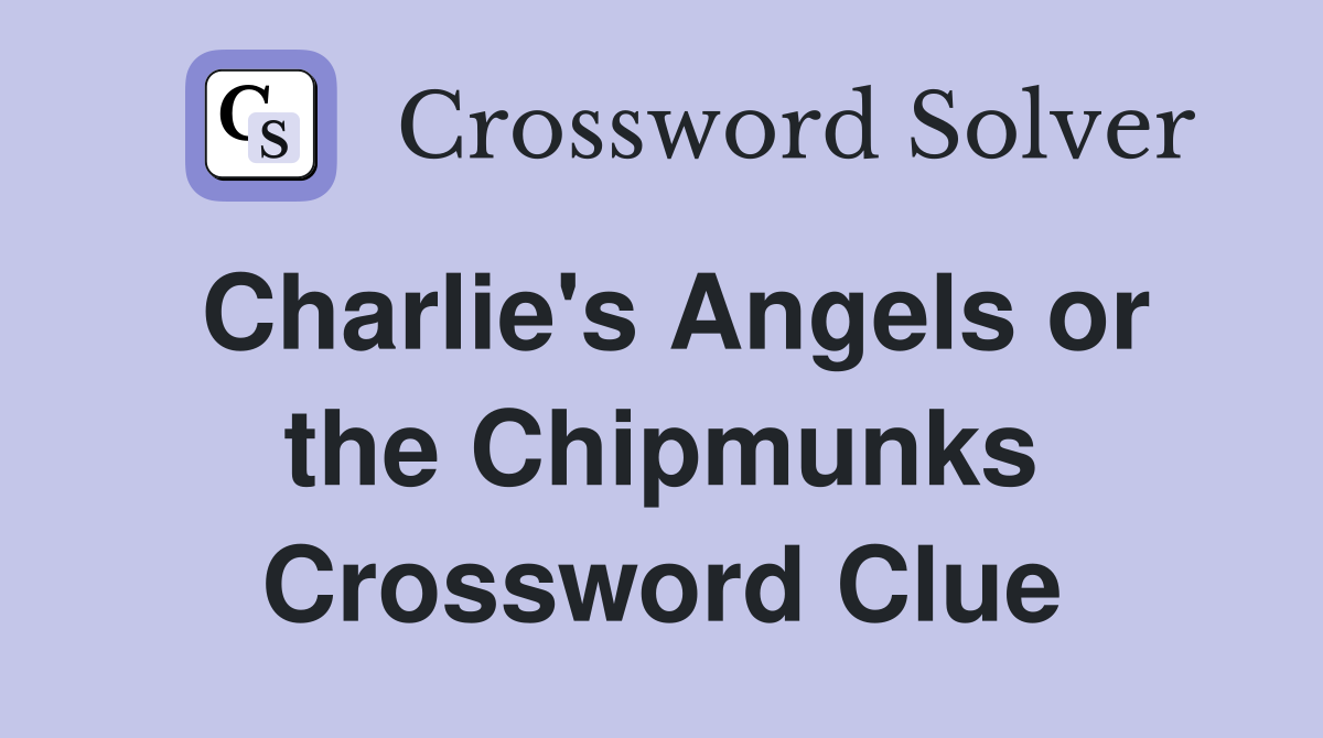 Charlie's Angels or the Chipmunks Crossword Clue