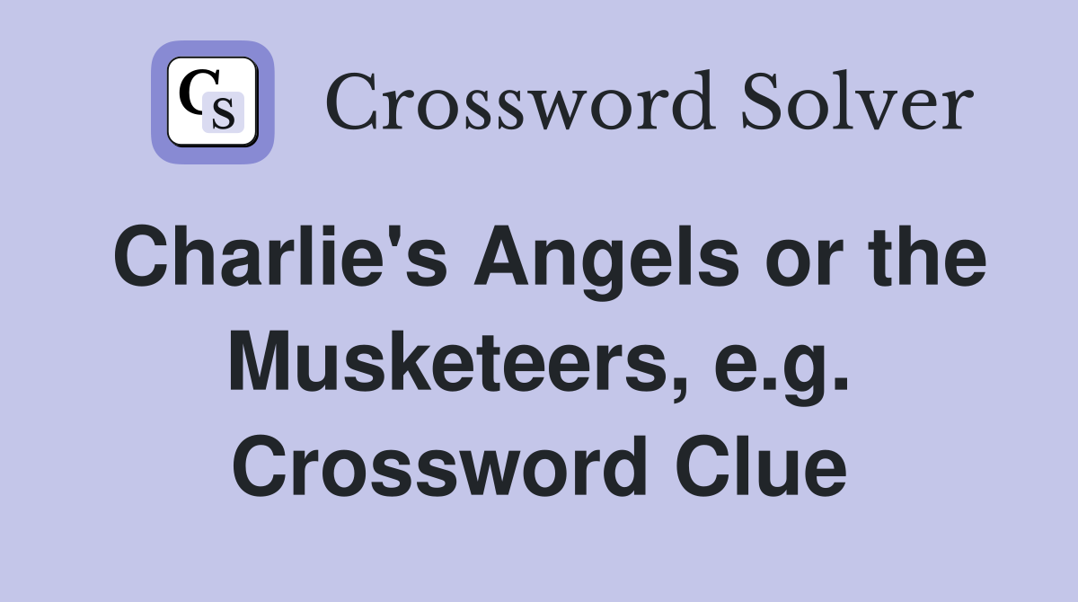 Charlie's Angels or the Musketeers, e.g. Crossword Clue