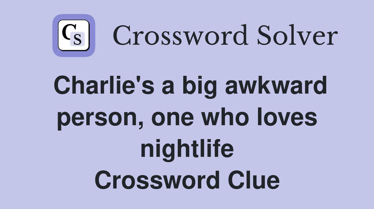 Charlie's a big awkward person, one who loves nightlife Crossword Clue