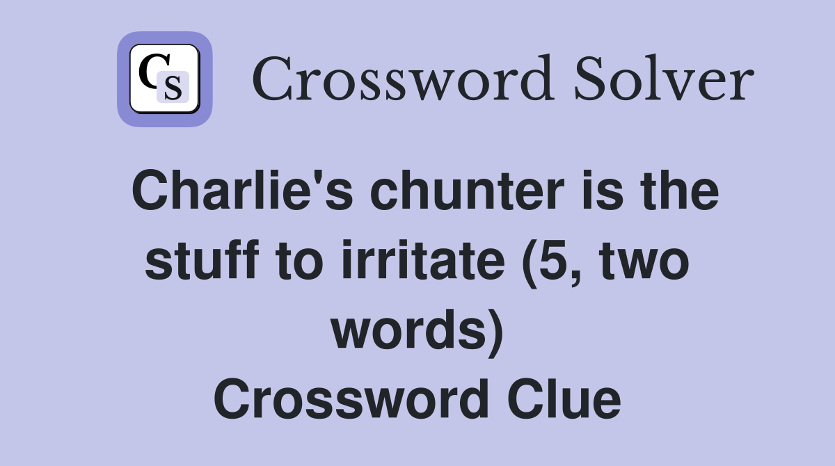 Charlie's chunter is the stuff to irritate (5, two words) Crossword Clue