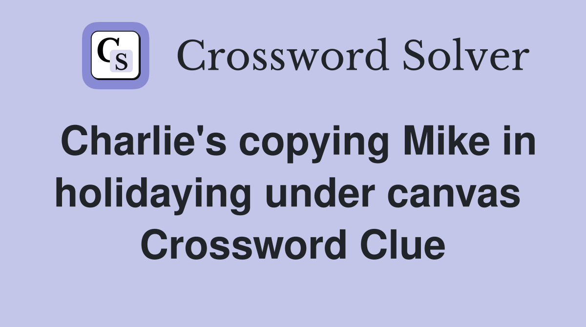 Charlie's copying Mike in holidaying under canvas  Crossword Clue