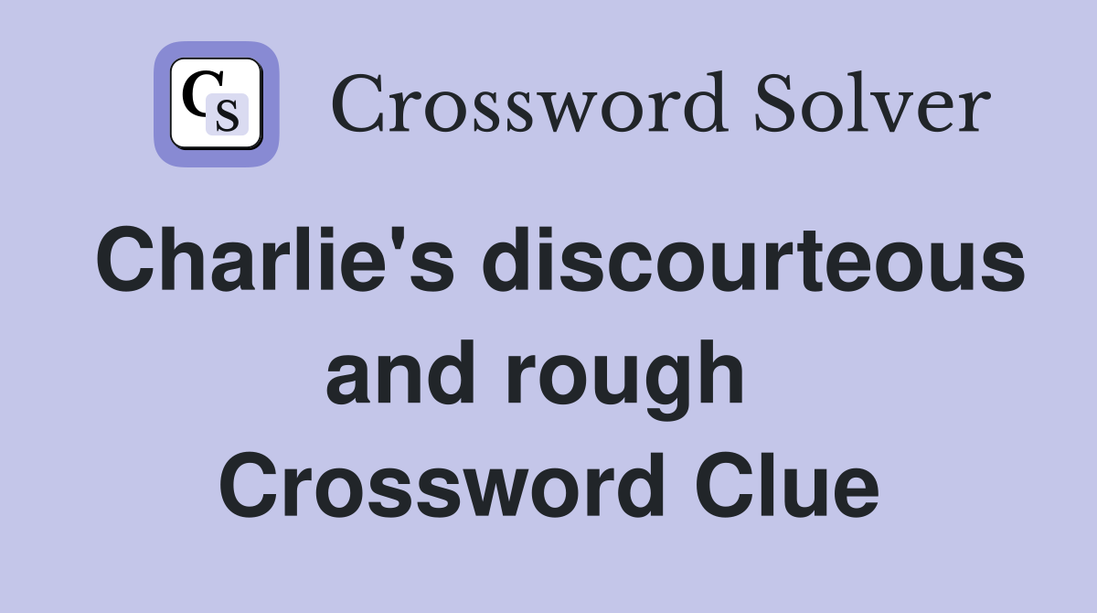 Charlie's discourteous and rough  Crossword Clue