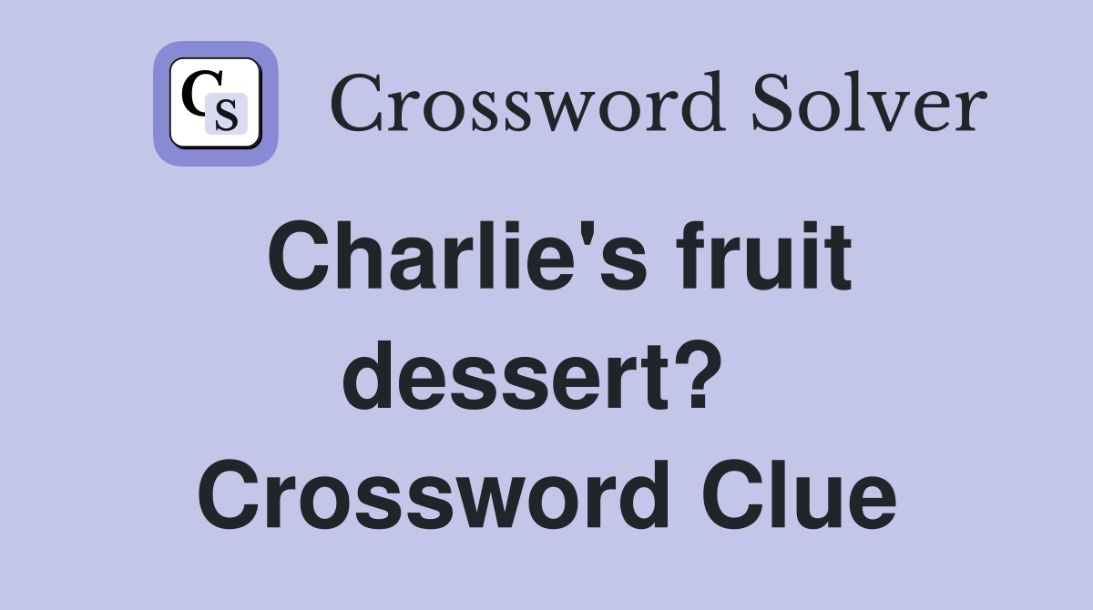 Charlie's fruit dessert?  Crossword Clue