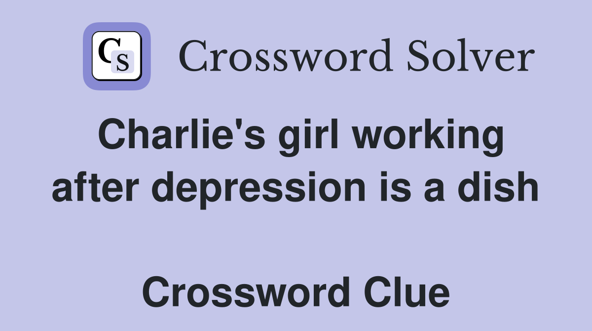Charlie's girl working after depression is a dish  Crossword Clue