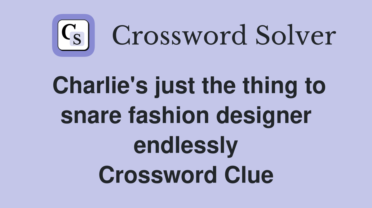 Charlie's just the thing to snare fashion designer endlessly Crossword Clue