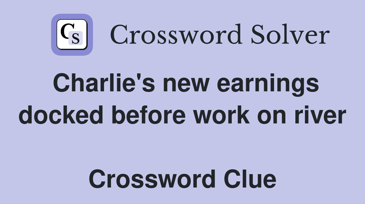 Charlie's new earnings docked before work on river  Crossword Clue