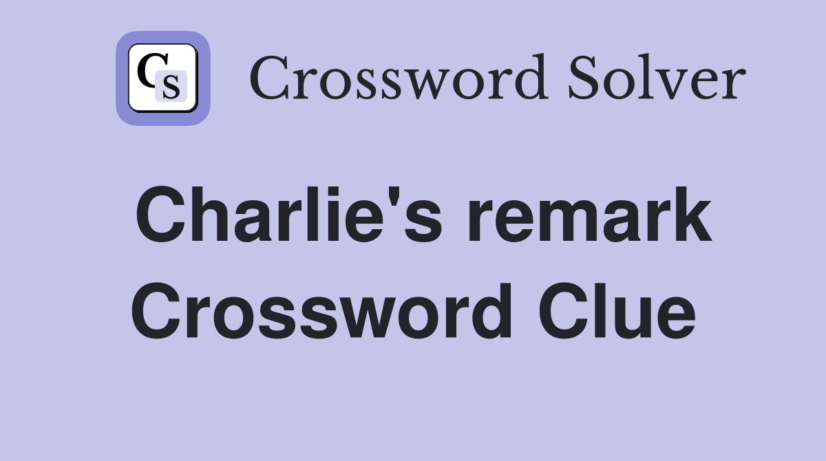 Charlie's remark Crossword Clue