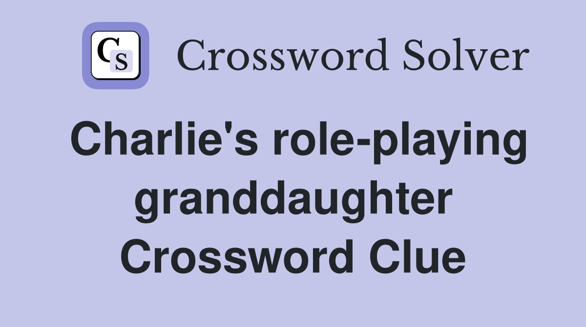 Charlie's role-playing granddaughter Crossword Clue
