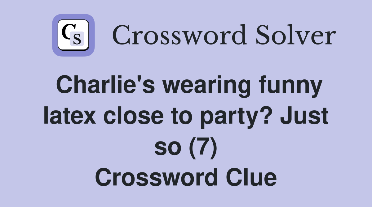Charlie's wearing funny latex close to party? Just so (7) Crossword Clue