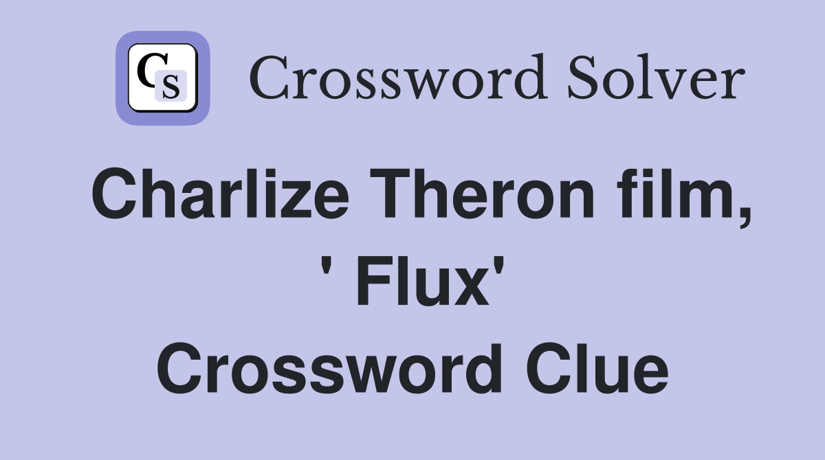 Charlize Theron film, ' Flux' Crossword Clue