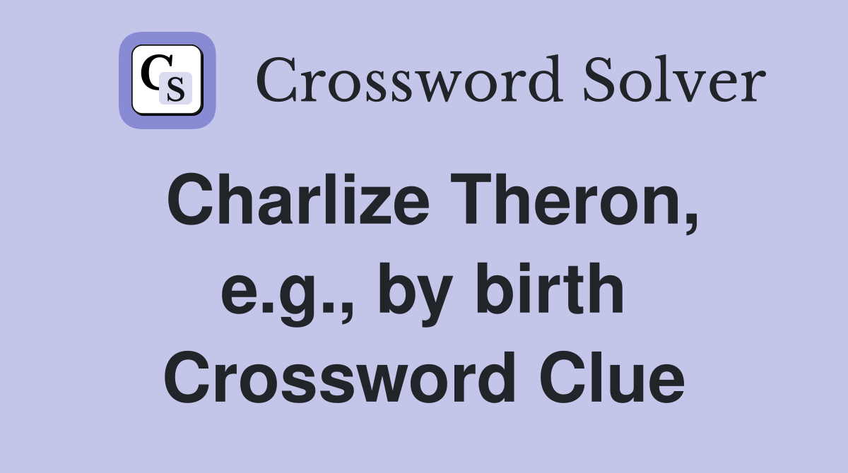 Charlize Theron, e.g., by birth Crossword Clue