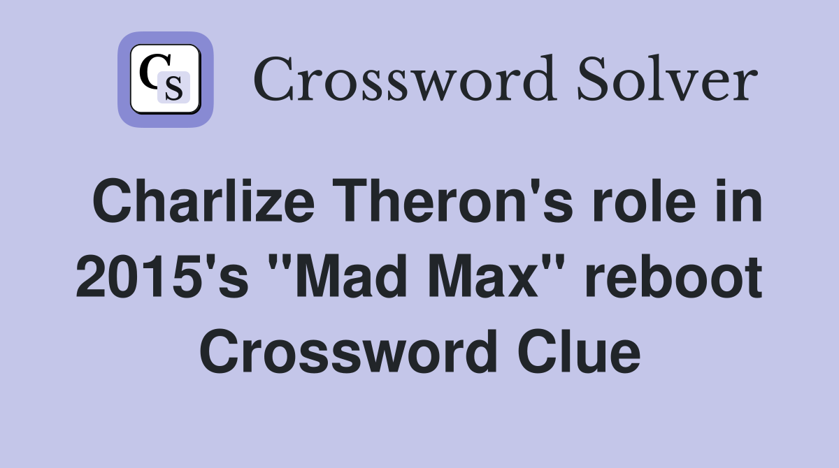 Charlize Theron's role in 2015's "Mad Max" reboot Crossword Clue