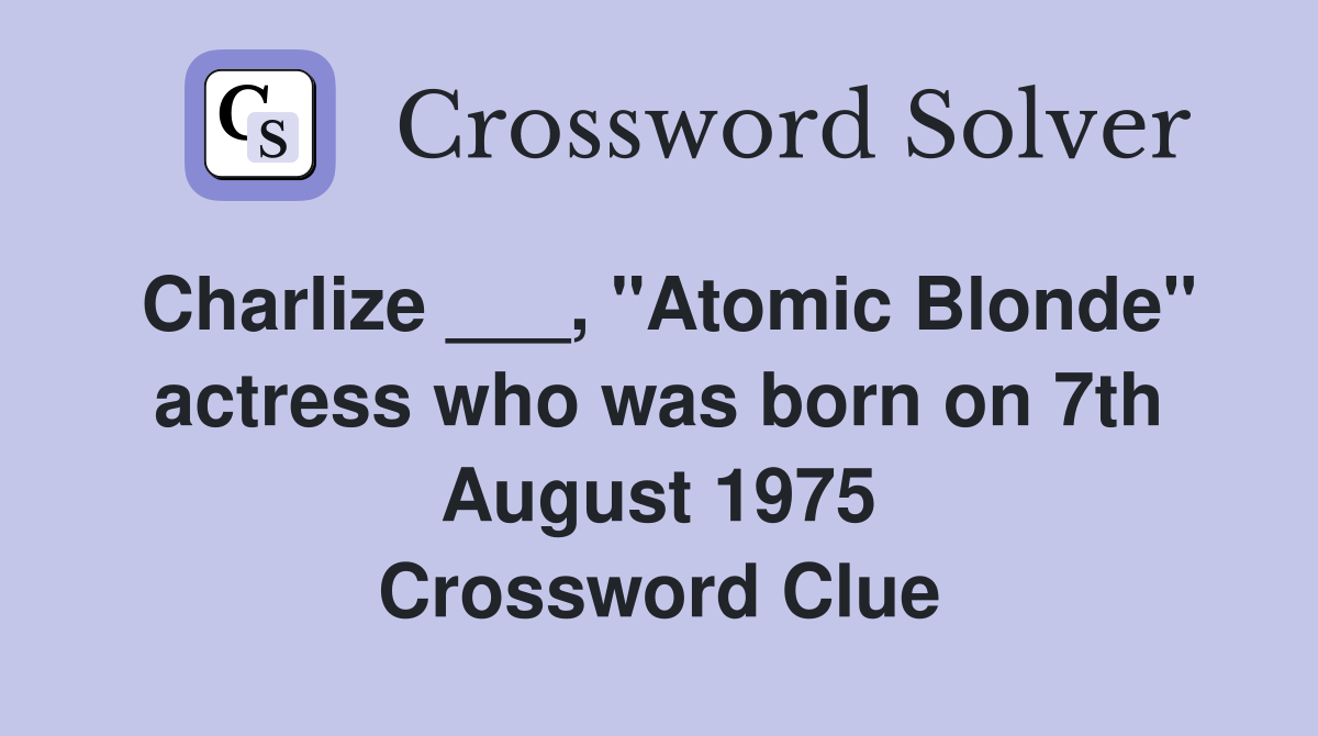 Charlize ___, "Atomic Blonde" actress who was born on 7th August 1975 Crossword Clue