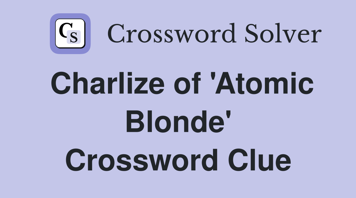 Charlize of 'Atomic Blonde' Crossword Clue