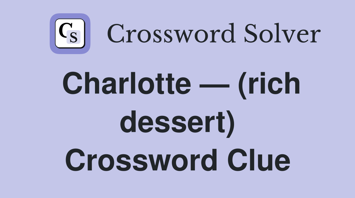Charlotte — (rich dessert) Crossword Clue