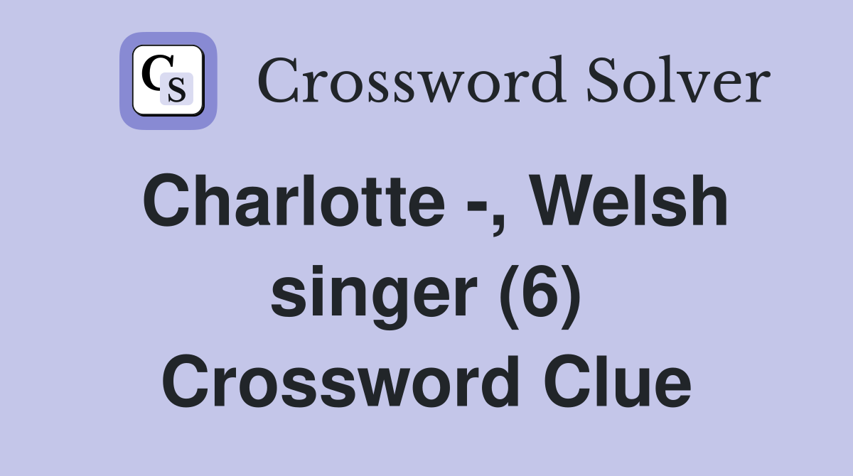 Charlotte -, Welsh singer (6) Crossword Clue