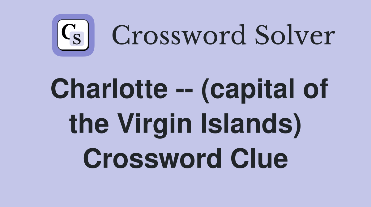 Charlotte -- (capital of the Virgin Islands) Crossword Clue