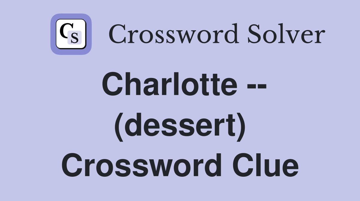 Charlotte -- (dessert) Crossword Clue