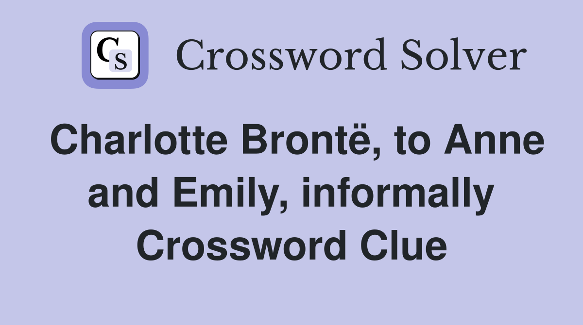Charlotte Brontë, to Anne and Emily, informally Crossword Clue