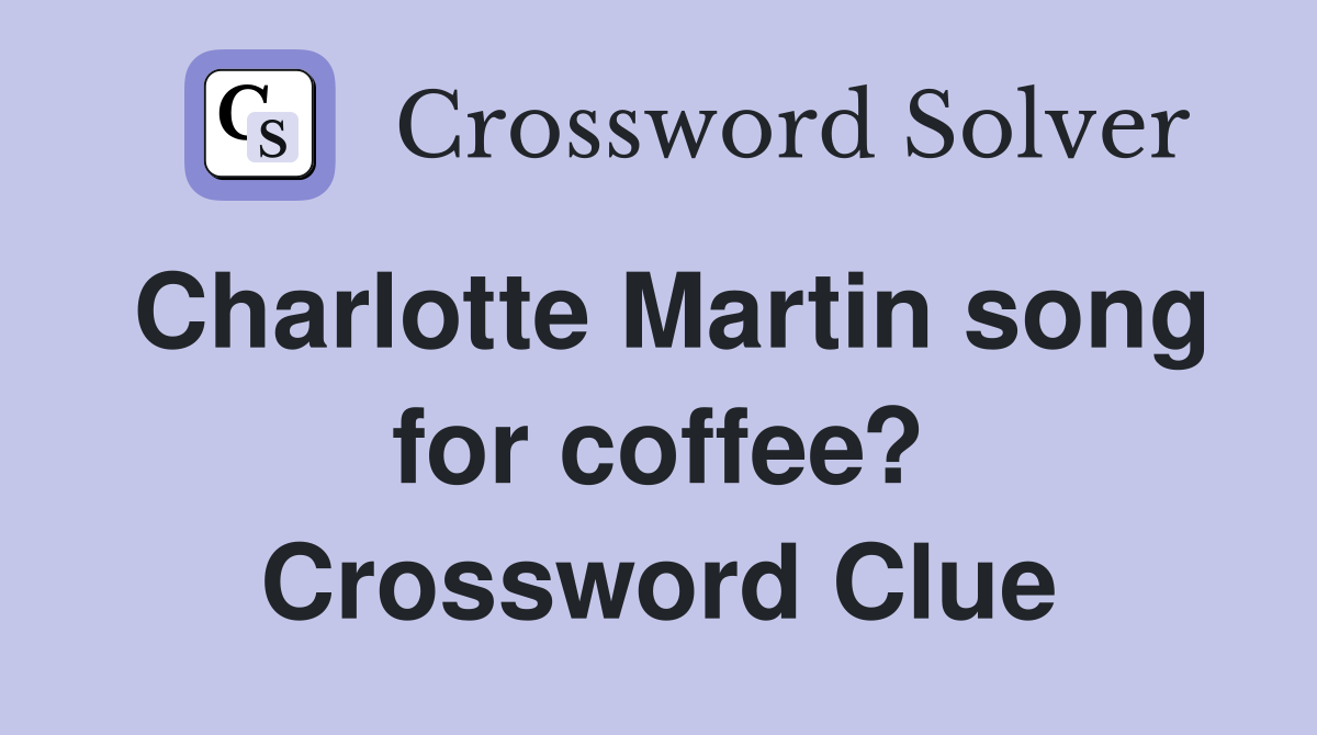 Charlotte Martin song for coffee? Crossword Clue
