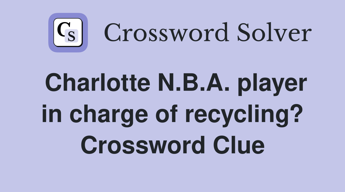 Charlotte N.B.A. player in charge of recycling? Crossword Clue