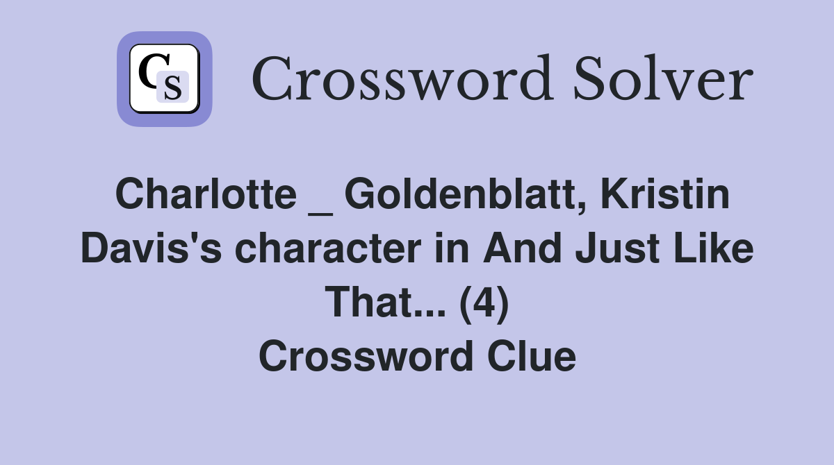 Charlotte _ Goldenblatt, Kristin Davis's character in And Just Like That... (4) Crossword Clue