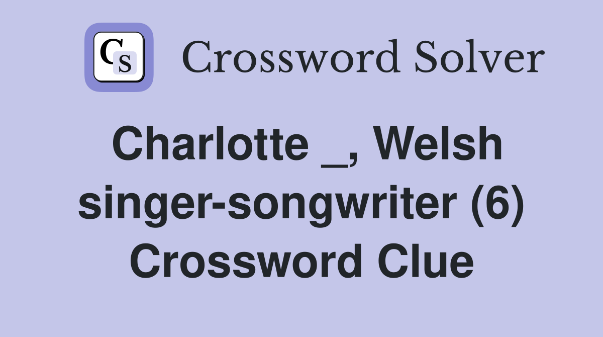 Charlotte _, Welsh singer-songwriter (6) Crossword Clue