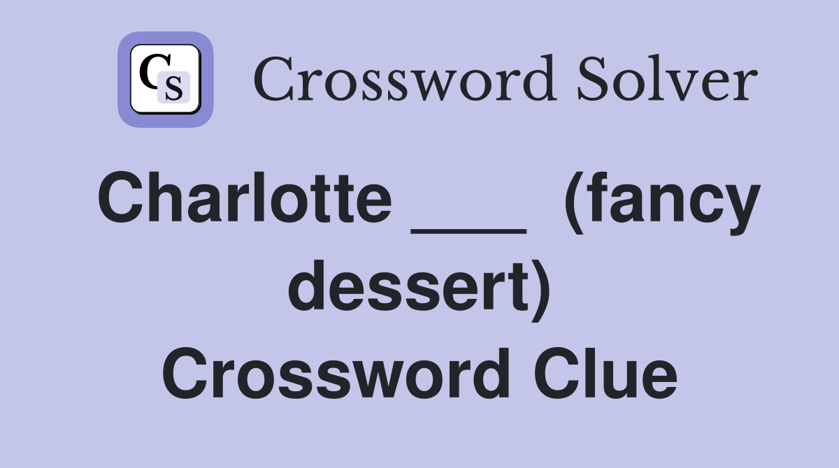 Charlotte ___  (fancy dessert) Crossword Clue