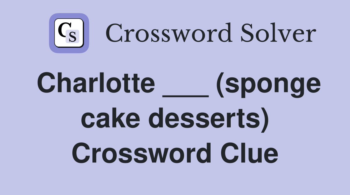Charlotte ___ (sponge cake desserts) Crossword Clue